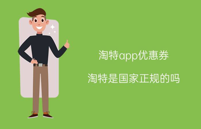 淘特app优惠券 淘特是国家正规的吗？